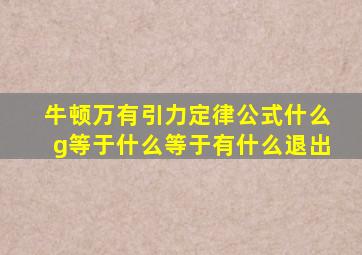 牛顿万有引力定律公式什么g等于什么等于有什么退出