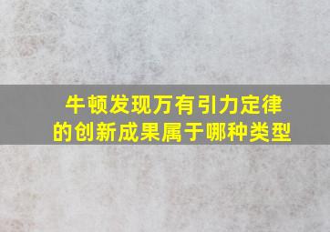 牛顿发现万有引力定律的创新成果属于哪种类型