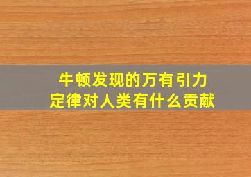 牛顿发现的万有引力定律对人类有什么贡献