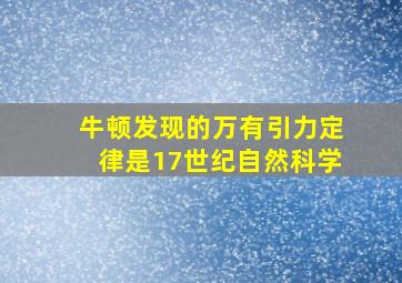 牛顿发现的万有引力定律是17世纪自然科学