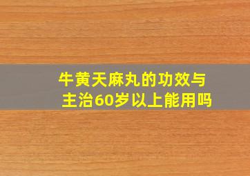 牛黄天麻丸的功效与主治60岁以上能用吗