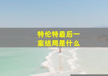 特伦特最后一案结局是什么