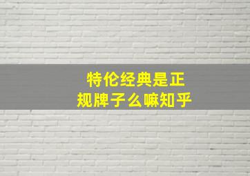 特伦经典是正规牌子么嘛知乎