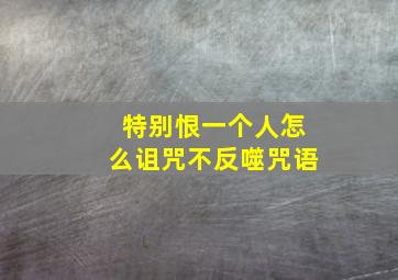 特别恨一个人怎么诅咒不反噬咒语