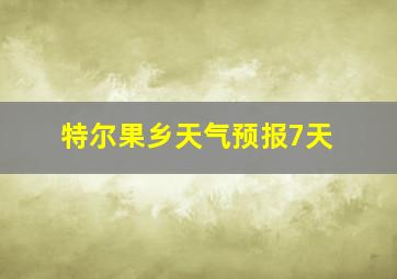 特尔果乡天气预报7天