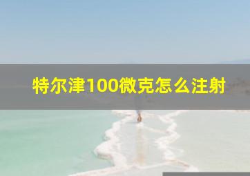 特尔津100微克怎么注射