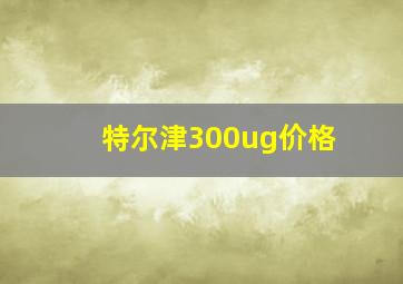 特尔津300ug价格