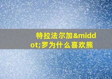 特拉法尔加·罗为什么喜欢熊