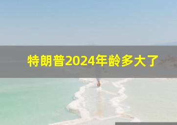 特朗普2024年龄多大了