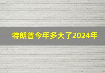 特朗普今年多大了2024年