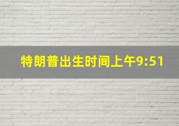 特朗普出生时间上午9:51