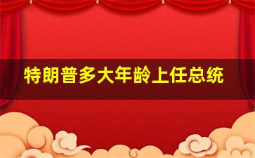 特朗普多大年龄上任总统