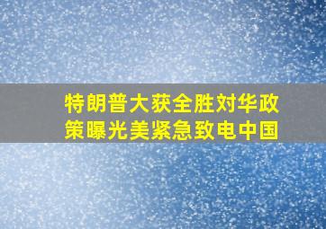 特朗普大获全胜対华政策曝光美紧急致电中国