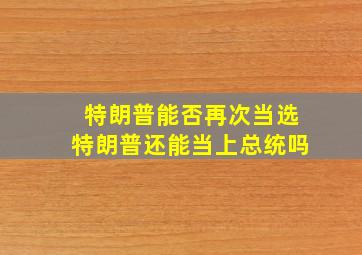 特朗普能否再次当选特朗普还能当上总统吗