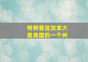 特朗普说加拿大是美国的一个州