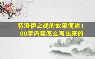 特洛伊之战的故事简述100字内容怎么写出来的