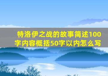 特洛伊之战的故事简述100字内容概括50字以内怎么写