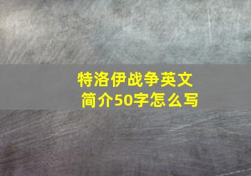 特洛伊战争英文简介50字怎么写