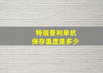 特瑞普利单抗保存温度是多少