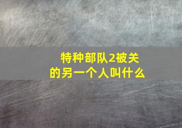 特种部队2被关的另一个人叫什么