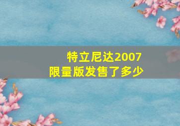 特立尼达2007限量版发售了多少