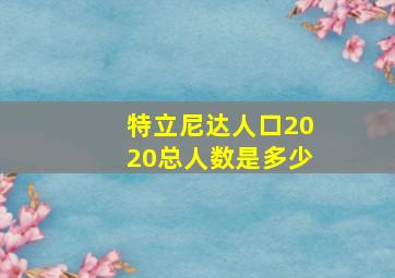 特立尼达人口2020总人数是多少