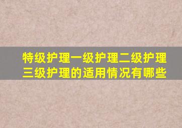 特级护理一级护理二级护理三级护理的适用情况有哪些