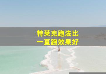 特莱克跑法比一直跑效果好