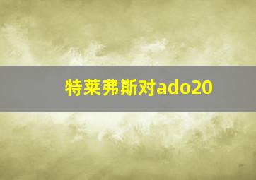 特莱弗斯对ado20