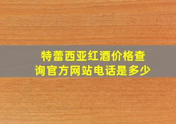 特蕾西亚红酒价格查询官方网站电话是多少