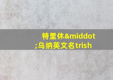 特里休·乌纳英文名trish