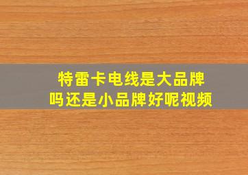 特雷卡电线是大品牌吗还是小品牌好呢视频