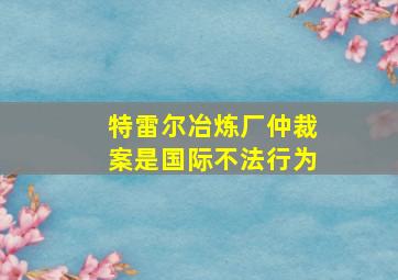 特雷尔冶炼厂仲裁案是国际不法行为