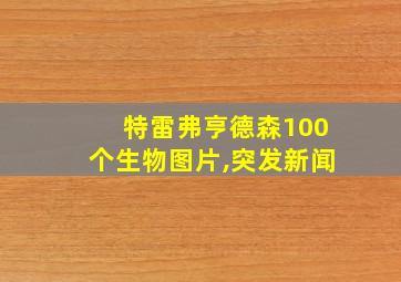 特雷弗亨德森100个生物图片,突发新闻