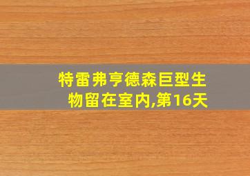 特雷弗亨德森巨型生物留在室内,第16天