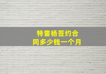 特雷杨签约合同多少钱一个月