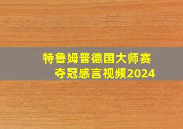 特鲁姆普德国大师赛夺冠感言视频2024