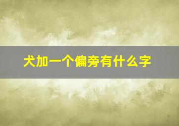 犬加一个偏旁有什么字