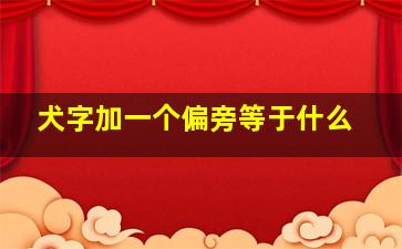 犬字加一个偏旁等于什么