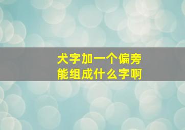 犬字加一个偏旁能组成什么字啊