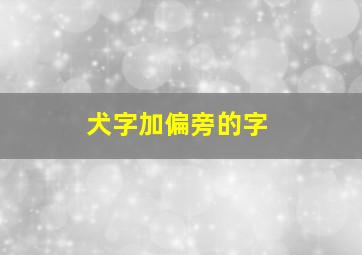 犬字加偏旁的字