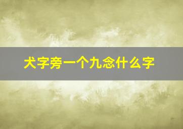 犬字旁一个九念什么字