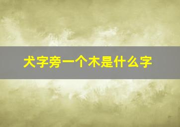 犬字旁一个木是什么字