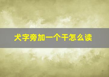 犬字旁加一个干怎么读