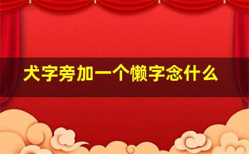 犬字旁加一个懒字念什么