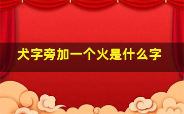 犬字旁加一个火是什么字