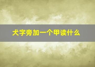 犬字旁加一个甲读什么