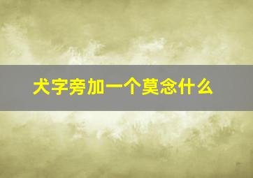 犬字旁加一个莫念什么