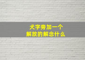 犬字旁加一个解放的解念什么