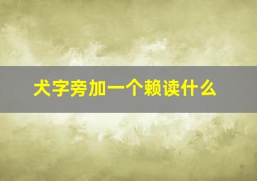 犬字旁加一个赖读什么